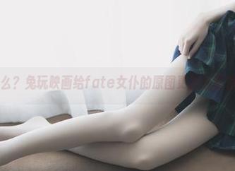 是我眼花了么？兔玩映画给fate女仆的原图更新还真是反转万千！